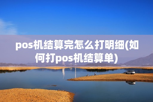 pos机结算完怎么打明细(如何打pos机结算单)