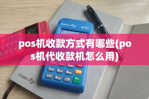 pos机收款方式有哪些(pos机代收款机怎么用)