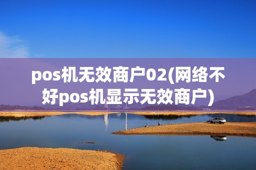pos机无效商户02(网络不好pos机显示无效商户)