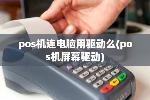 pos机连电脑用驱动么(pos机屏幕驱动)