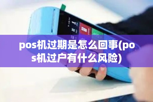 pos机过期是怎么回事(pos机过户有什么风险)
