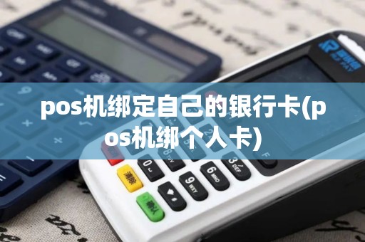 pos机绑定自己的银行卡(pos机绑个人卡)