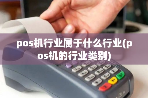 pos机行业属于什么行业(pos机的行业类别)