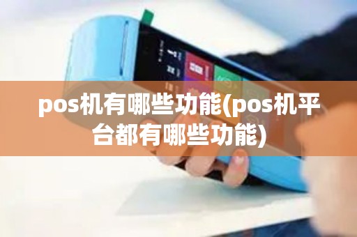 pos机有哪些功能(pos机平台都有哪些功能)