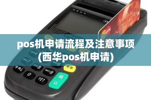 pos机申请流程及注意事项(西华pos机申请)