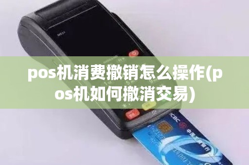 pos机消费撤销怎么操作(pos机如何撤消交易)