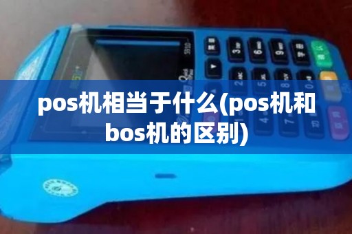 pos机相当于什么(pos机和bos机的区别)