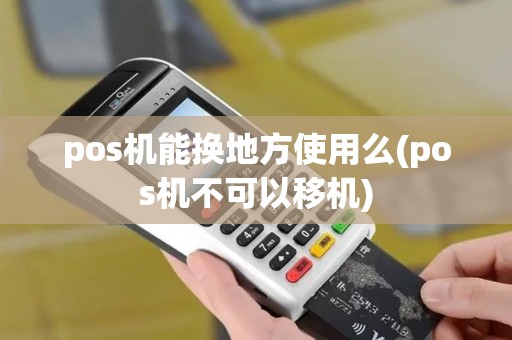 pos机能换地方使用么(pos机不可以移机)