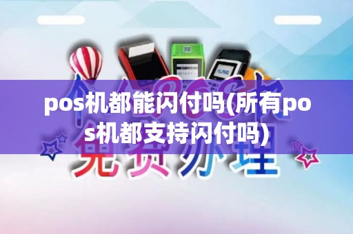 pos机都能闪付吗(所有pos机都支持闪付吗)
