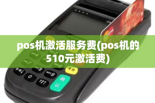 pos机激活服务费(pos机的510元激活费)