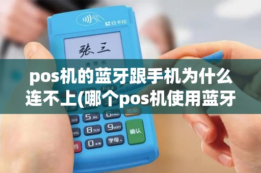 pos机的蓝牙跟手机为什么连不上(哪个pos机使用蓝牙连接的)