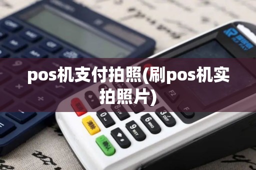 pos机支付拍照(刷pos机实拍照片)