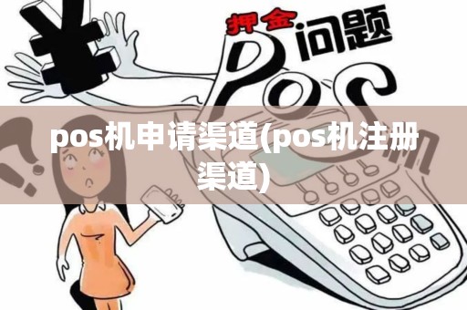 pos机申请渠道(pos机注册渠道)