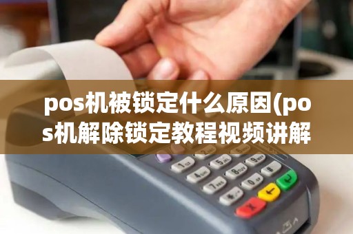 pos机被锁定什么原因(pos机解除锁定教程视频讲解)