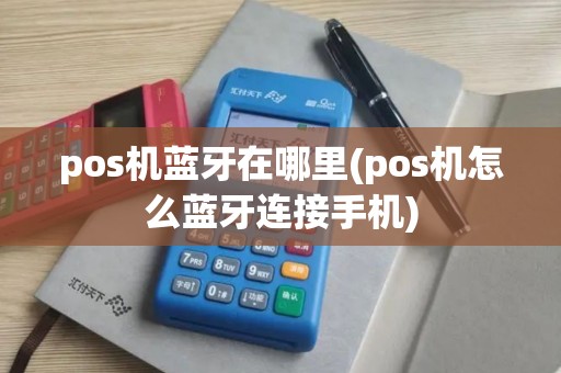 pos机蓝牙在哪里(pos机怎么蓝牙连接手机)