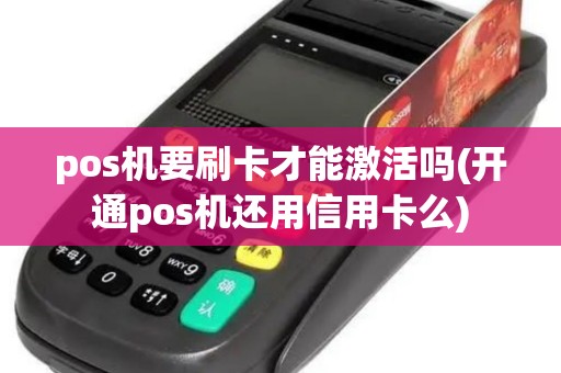 pos机要刷卡才能激活吗(开通pos机还用信用卡么)