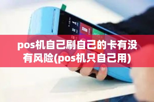 pos机自己刷自己的卡有没有风险(pos机只自己用)