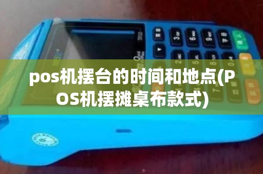 pos机摆台的时间和地点(POS机摆摊桌布款式)