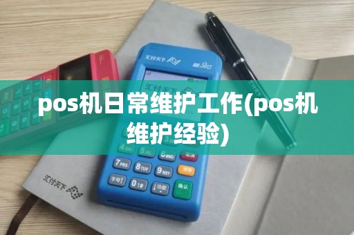 pos机日常维护工作(pos机维护经验)