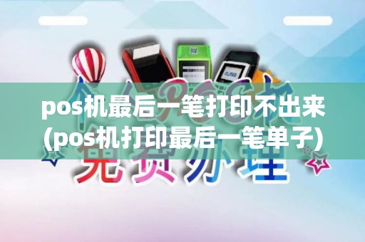 pos机最后一笔打印不出来(pos机打印最后一笔单子)