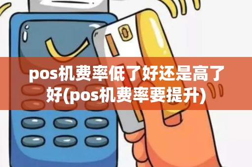 pos机费率低了好还是高了好(pos机费率要提升)