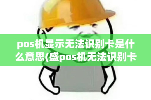 pos机显示无法识别卡是什么意思(盛pos机无法识别卡)
