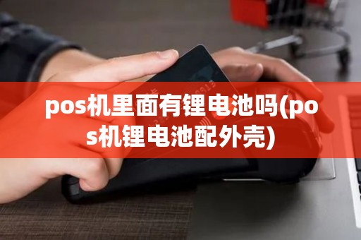 pos机里面有锂电池吗(pos机锂电池配外壳)
