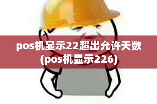 pos机显示22超出允许天数(pos机显示226)