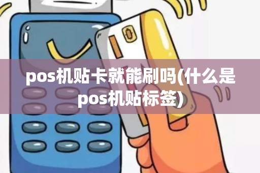 pos机贴卡就能刷吗(什么是pos机贴标签)