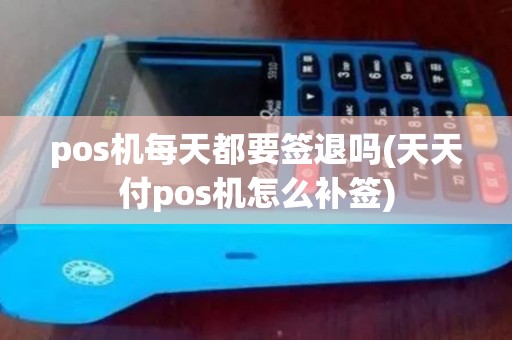 pos机每天都要签退吗(天天付pos机怎么补签)