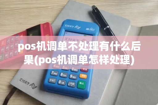 pos机调单不处理有什么后果(pos机调单怎样处理)
