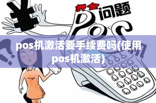 pos机激活要手续费吗(使用pos机激活)