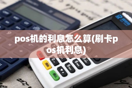 pos机的利息怎么算(刷卡pos机利息)