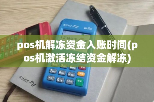 pos机解冻资金入账时间(pos机激活冻结资金解冻)