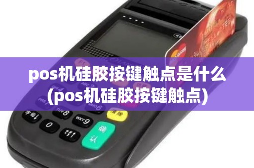 pos机硅胶按键触点是什么(pos机硅胶按键触点)
