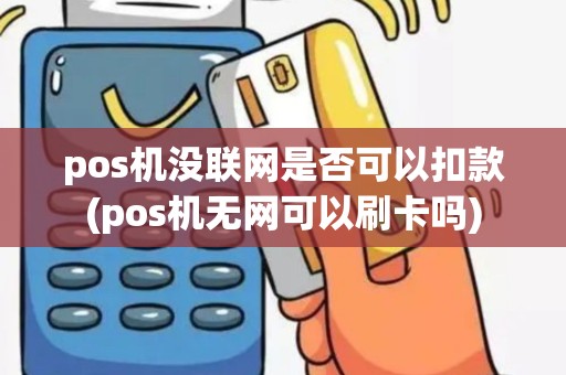 pos机没联网是否可以扣款(pos机无网可以刷卡吗)