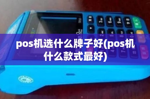 pos机选什么牌子好(pos机什么款式最好)