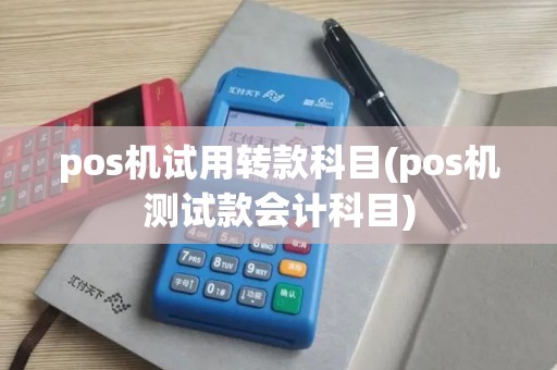 pos机试用转款科目(pos机测试款会计科目)