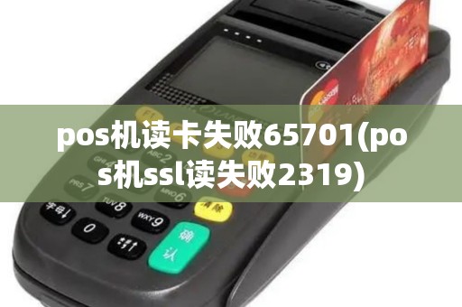 pos机读卡失败65701(pos机ssl读失败2319)
