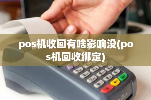 pos机收回有啥影响没(pos机回收绑定)