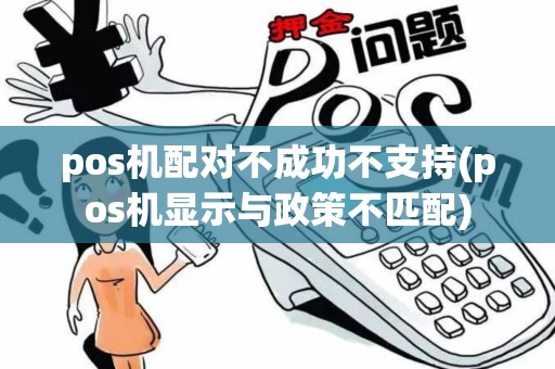 pos机配对不成功不支持(pos机显示与政策不匹配)