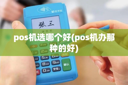 pos机选哪个好(pos机办那种的好)