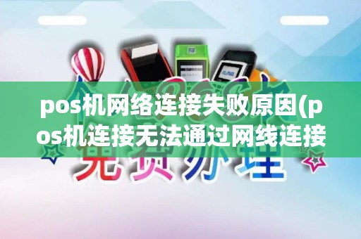 pos机网络连接失败原因(pos机连接无法通过网线连接)