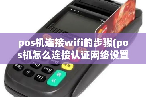 pos机连接wifi的步骤(pos机怎么连接认证网络设置)