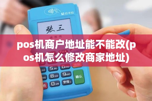 pos机商户地址能不能改(pos机怎么修改商家地址)