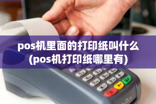 pos机里面的打印纸叫什么(pos机打印纸哪里有)