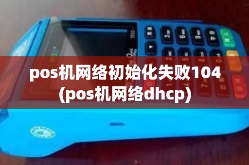 pos机网络初始化失败104(pos机网络dhcp)