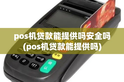 pos机贷款能提供吗安全吗(pos机贷款能提供吗)