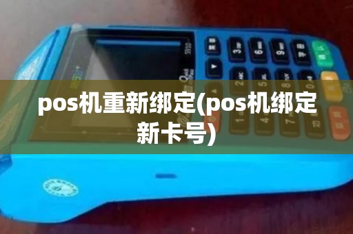 pos机重新绑定(pos机绑定新卡号)