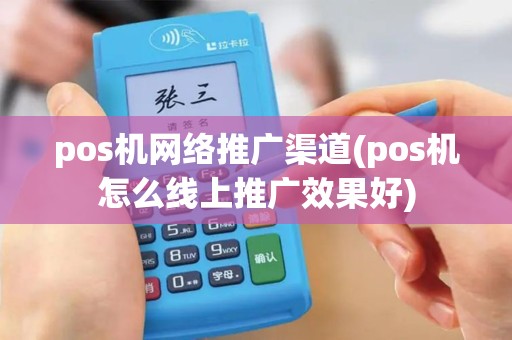 pos机网络推广渠道(pos机怎么线上推广效果好)